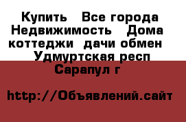 Купить - Все города Недвижимость » Дома, коттеджи, дачи обмен   . Удмуртская респ.,Сарапул г.